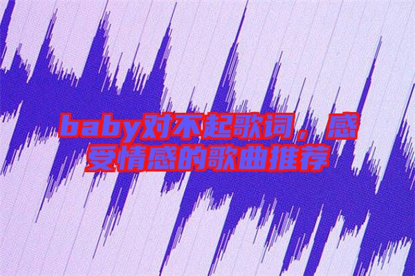 baby對不起歌詞，感受情感的歌曲推薦