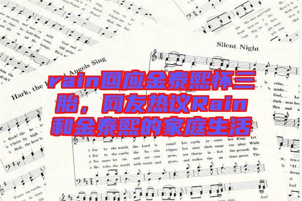 rain回應金泰熙懷三胎，網友熱議Rain和金泰熙的家庭生活