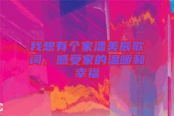 我想有個家潘美辰歌詞，感受家的溫暖和幸福