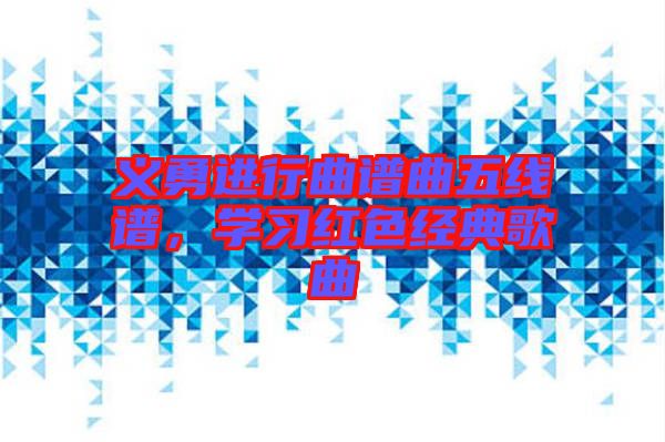 義勇進行曲譜曲五線譜，學習紅色經(jīng)典歌曲
