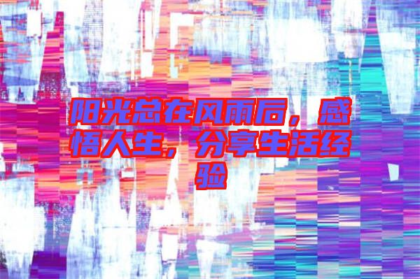 陽光總在風(fēng)雨后，感悟人生，分享生活經(jīng)驗