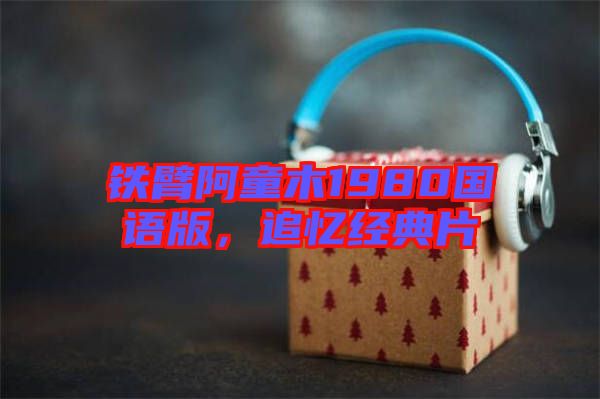 鐵臂阿童木1980國語版，追憶經(jīng)典片