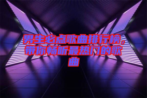 男生必點歌曲排行榜，帶你暢聽最熱門的歌曲