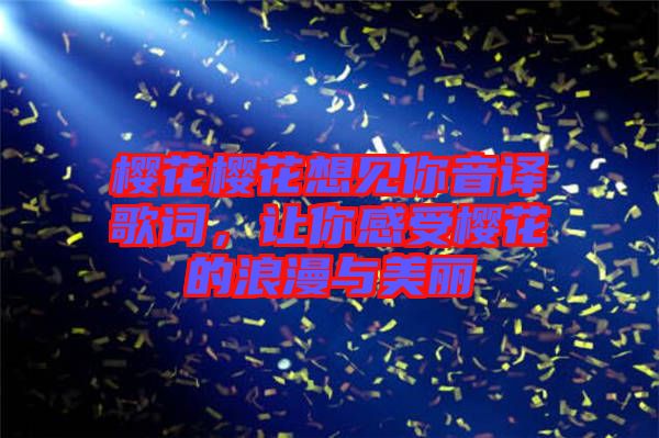 櫻花櫻花想見(jiàn)你音譯歌詞，讓你感受櫻花的浪漫與美麗