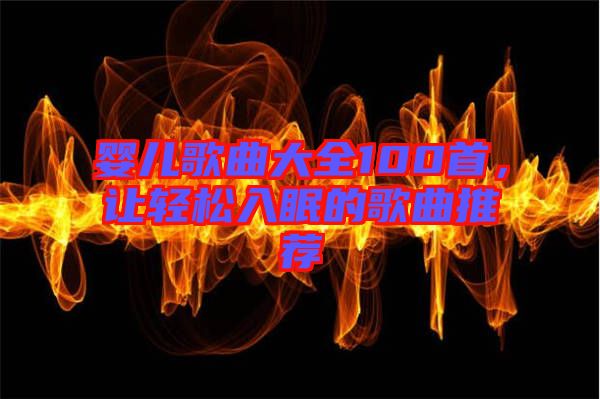 嬰兒歌曲大全100首，讓輕松入眠的歌曲推薦