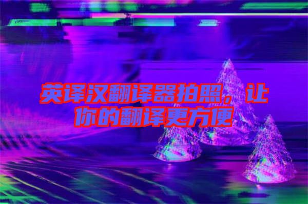 英譯漢翻譯器拍照，讓你的翻譯更方便