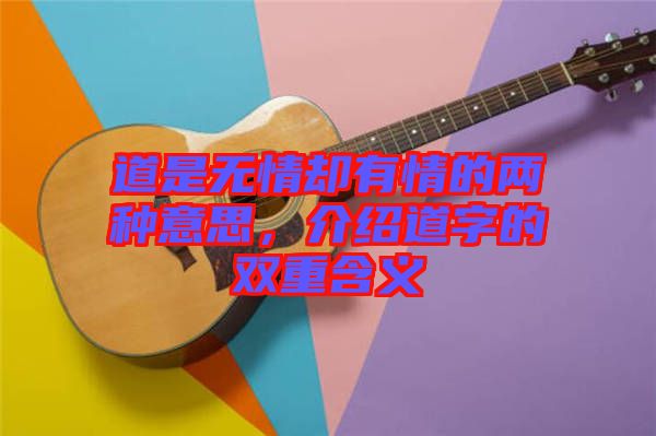 道是無(wú)情卻有情的兩種意思，介紹道字的雙重含義