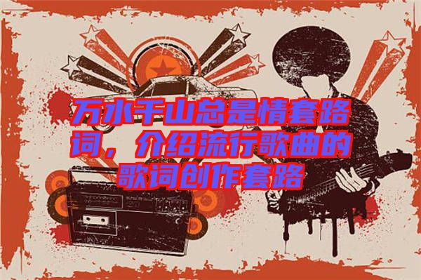 萬水千山總是情套路詞，介紹流行歌曲的歌詞創(chuàng)作套路