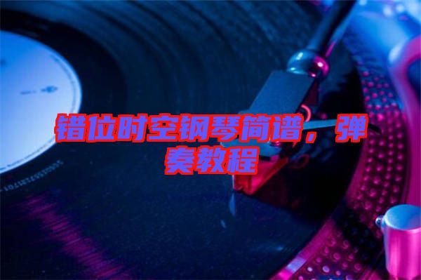錯(cuò)位時(shí)空鋼琴簡(jiǎn)譜，彈奏教程