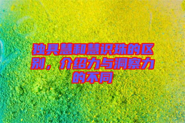 獨(dú)具慧和慧識(shí)珠的區(qū)別，介紹力與洞察力的不同