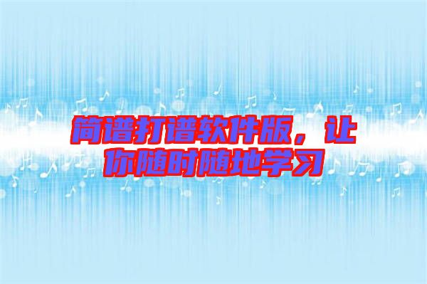 簡譜打譜軟件版，讓你隨時隨地學(xué)習(xí)
