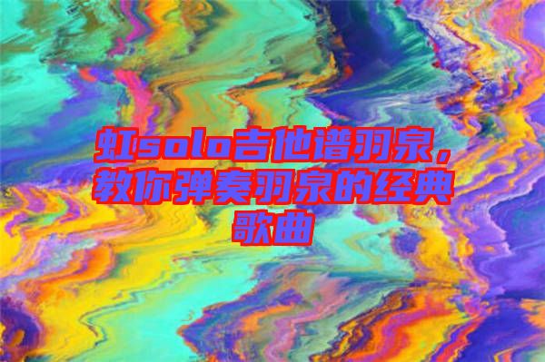虹solo吉他譜羽泉，教你彈奏羽泉的經(jīng)典歌曲