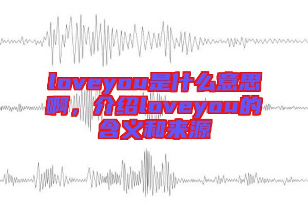 loveyou是什么意思啊，介紹loveyou的含義和來源
