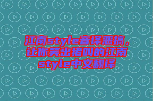 江南style音譯惡搞，讓你笑出豬叫的江南style中文翻譯