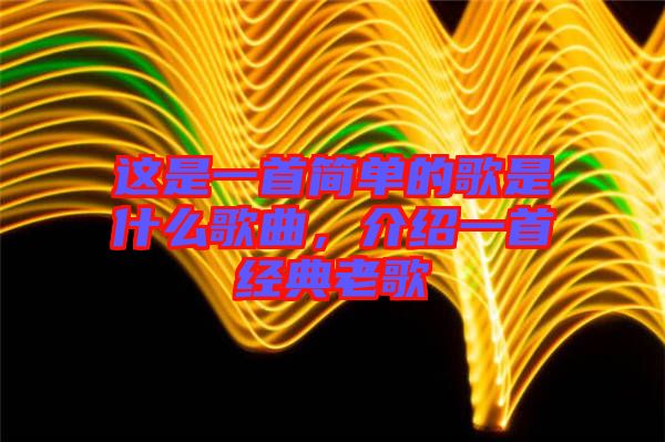 這是一首簡單的歌是什么歌曲，介紹一首經(jīng)典老歌