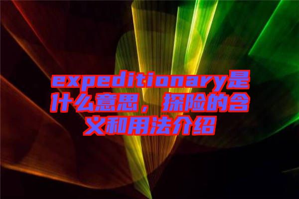 expeditionary是什么意思，探險(xiǎn)的含義和用法介紹