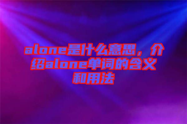 alone是什么意思，介紹alone單詞的含義和用法