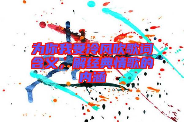 為你我受冷風吹歌詞含義，解經典情歌的內涵