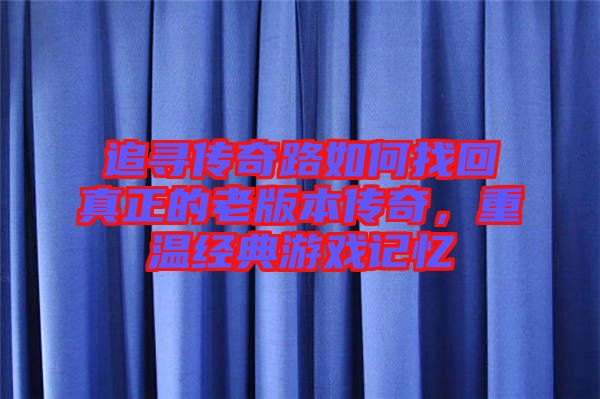 追尋傳奇路如何找回真正的老版本傳奇，重溫經(jīng)典游戲記憶