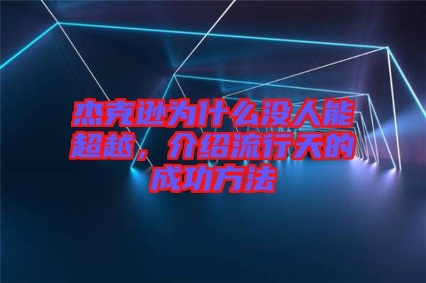 杰克遜為什么沒(méi)人能超越，介紹流行天的成功方法