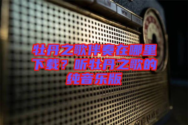 牡丹之歌伴奏在哪里下載？聽牡丹之歌的純音樂版