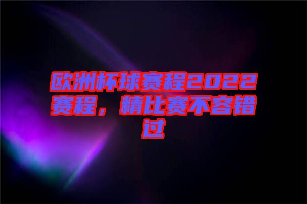 歐洲杯球賽程2022賽程，精比賽不容錯過