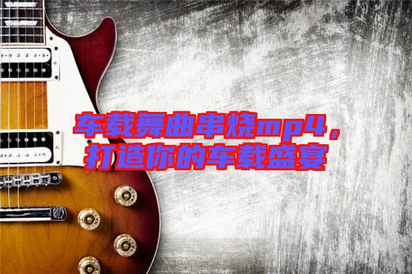 車載舞曲串燒mp4，打造你的車載盛宴
