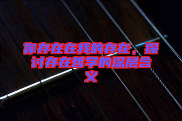 你存在在我的存在，探討存在哲學(xué)的深層含義