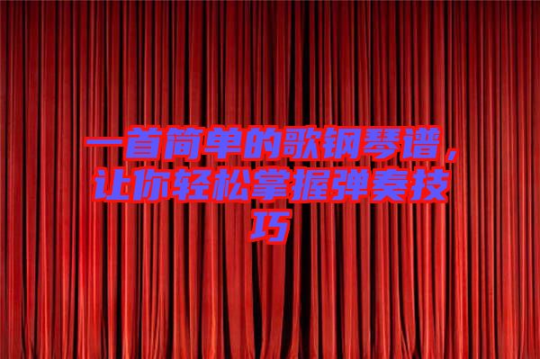 一首簡單的歌鋼琴譜，讓你輕松掌握彈奏技巧