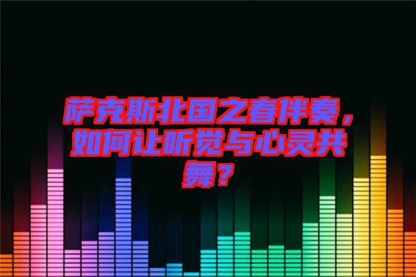 薩克斯北國之春伴奏，如何讓聽覺與心靈共舞？