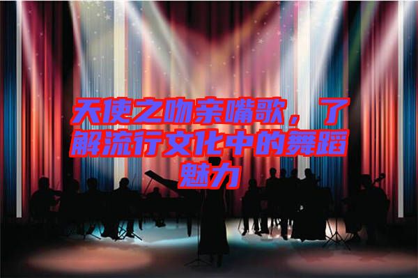 天使之吻親嘴歌，了解流行文化中的舞蹈魅力