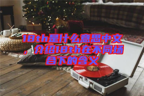 18th是什么意思中文，介紹18th在不同場(chǎng)合下的含義