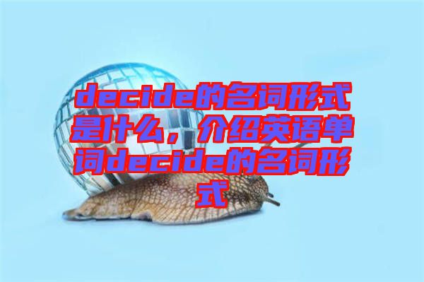 decide的名詞形式是什么，介紹英語單詞decide的名詞形式