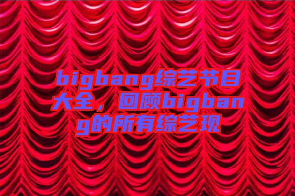 bigbang綜藝節(jié)目大全，回顧bigbang的所有綜藝現(xiàn)