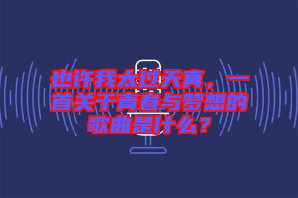 也許我太過天真，一首關(guān)于青春與夢想的歌曲是什么？