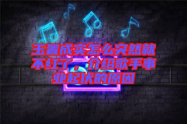 玉置成實怎么突然就不紅了，介紹歌手事業(yè)起伏的原因