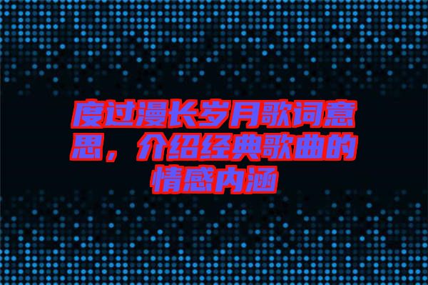 度過漫長歲月歌詞意思，介紹經(jīng)典歌曲的情感內(nèi)涵