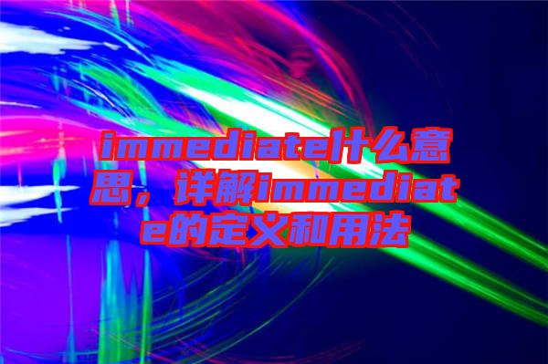 immediate什么意思，詳解immediate的定義和用法