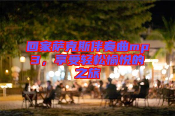 回家薩克斯伴奏曲mp3，享受輕松愉悅的之旅
