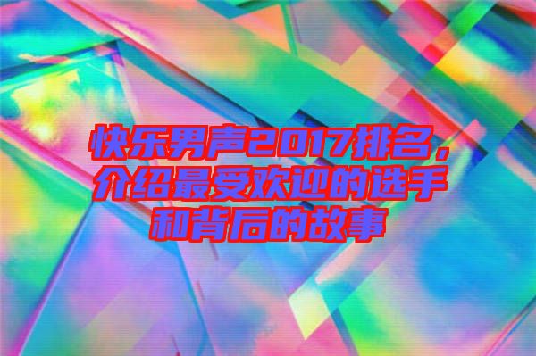 快樂男聲2017排名，介紹最受歡迎的選手和背后的故事