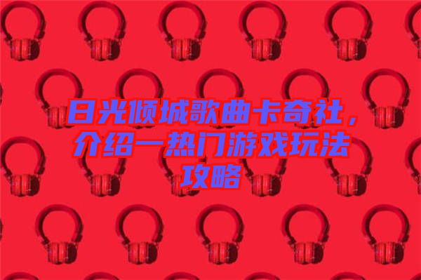 日光傾城歌曲卡奇社，介紹一熱門游戲玩法攻略