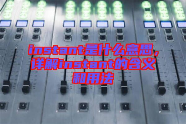 instant是什么意思，詳解instant的含義和用法