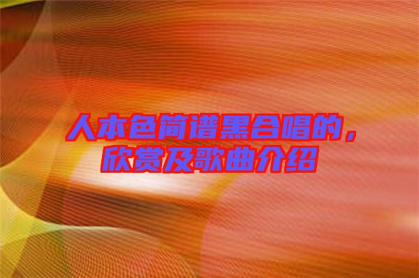 人本色簡(jiǎn)譜黑合唱的，欣賞及歌曲介紹