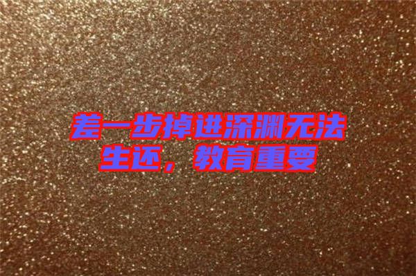 差一步掉進(jìn)深淵無(wú)法生還，教育重要