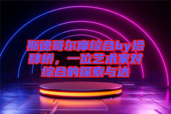 斯德哥爾摩綜合by拾肆橋，一位藝術(shù)家對綜合的探索與達(dá)