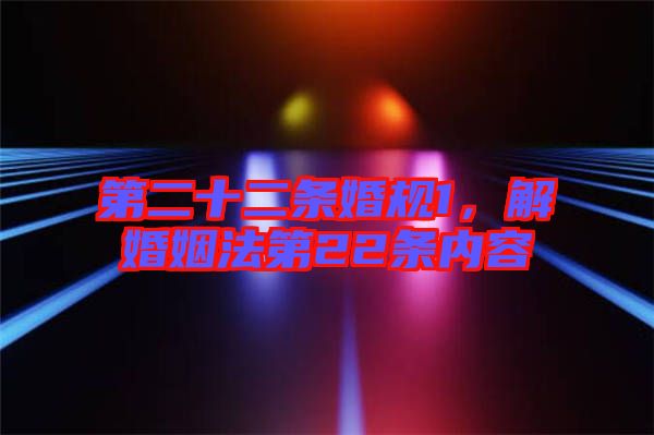 第二十二條婚規(guī)1，解婚姻法第22條內(nèi)容