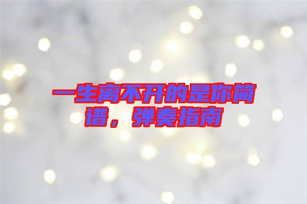 一生離不開的是你簡譜，彈奏指南