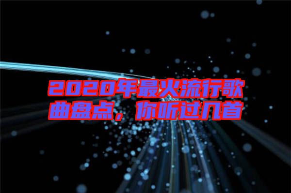 2020年最火流行歌曲盤點(diǎn)，你聽過(guò)幾首