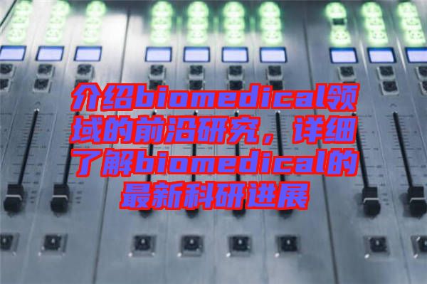 介紹biomedical領(lǐng)域的前沿研究，詳細(xì)了解biomedical的最新科研進(jìn)展