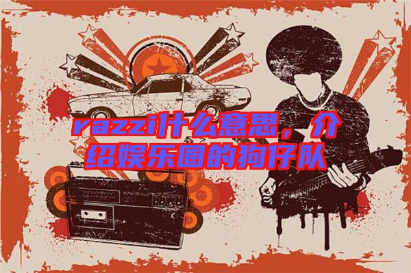 razzi什么意思，介紹娛樂圈的狗仔隊